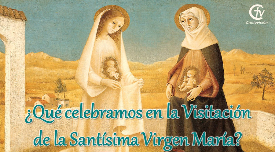 ¿Qué celebramos en la Visitación de la Santísima Virgen María?